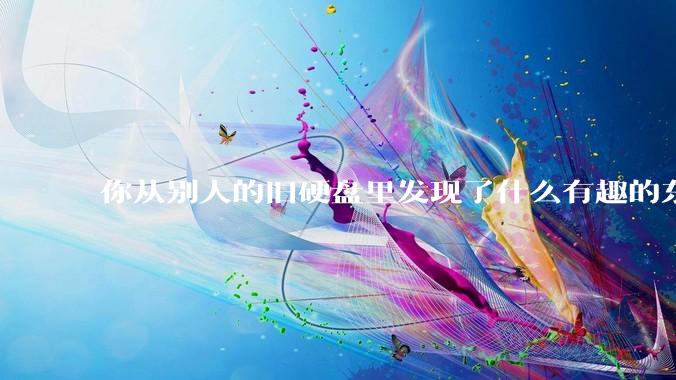 你从别人的旧硬盘里发现了什么有趣的东西？